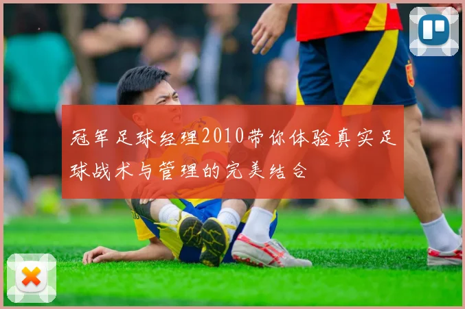 冠军足球经理2010带你体验真实足球战术与管理的完美结合