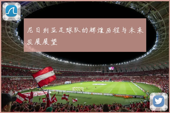 尼日利亚足球队的辉煌历程与未来发展展望