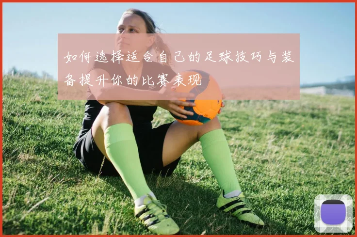 如何选择适合自己的足球技巧与装备提升你的比赛表现