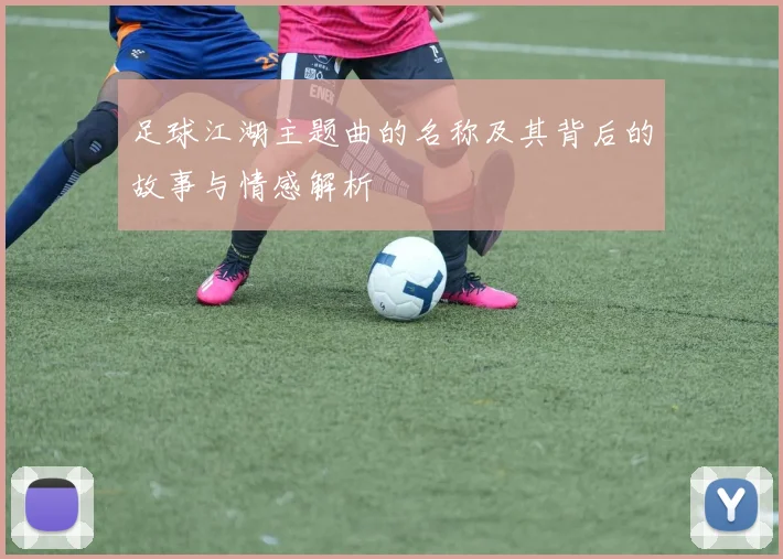 足球江湖主题曲的名称及其背后的故事与情感解析