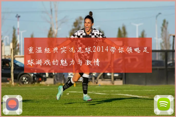 重温经典实况足球2014带你领略足球游戏的魅力与激情