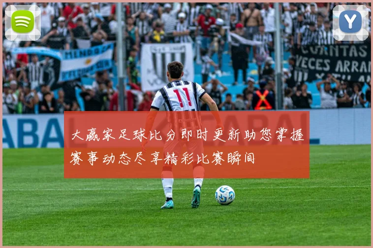 大赢家足球比分即时更新助您掌握赛事动态尽享精彩比赛瞬间