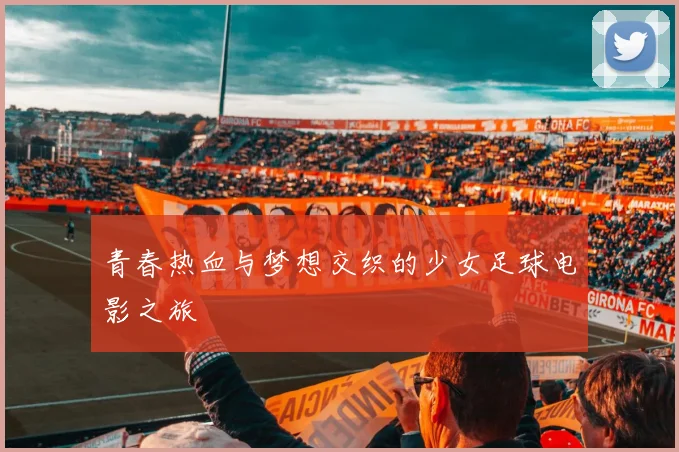 青春热血与梦想交织的少女足球电影之旅